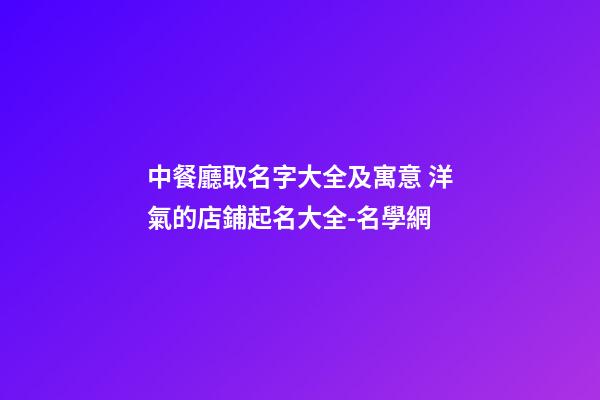 中餐廳取名字大全及寓意 洋氣的店鋪起名大全-名學網-第1張-店鋪起名-玄機派